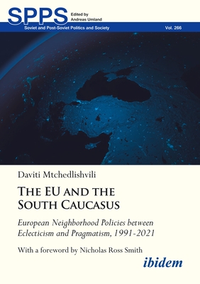 The EU and the South Caucasus: European Neighborhood Policies between Eclecticism and Pragmatism, 1991-2021 (Soviet and Post-Soviet Politics and Society)