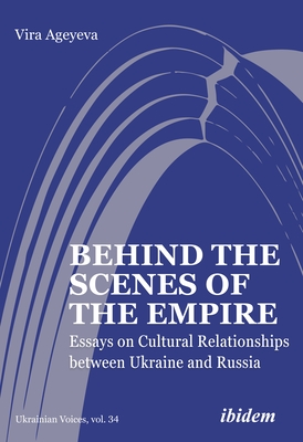 Behind the Scenes of the Empire: Essays on Cultural Relationships between Ukraine and Russia (Ukrainian Voices)