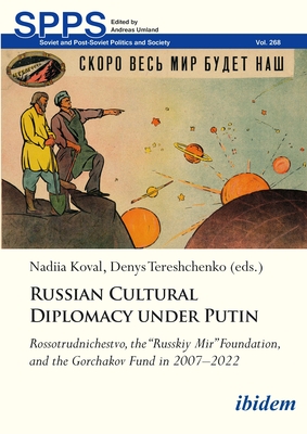 Russian Cultural Diplomacy under Putin: Rossotrudnichestvo, the “Russkiy Mir” Foundation, and the Gorchakov Fund in 2007–2022 (Soviet and Post-Soviet Politics and Society)