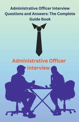Administrative Officer Interview Questions and Answers: The Complete Guide Book