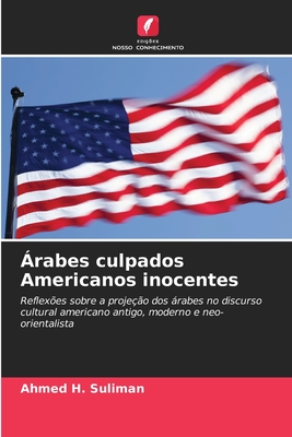 Árabes culpados Americanos inocentes: Reflexões sobre a projeção dos árabes no discurso cultural americano antigo, moderno e neo-orientalista (Portuguese Edition)