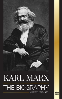Karl Marx: The Biography of a German Socialist Revolutionary that Wrote the Communist Manifesto (Philosophy)