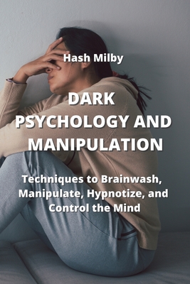 Dark P Sychology and Manipulation: Techniques to Brainwash, Manipulate, Hypnotize, and Control the Mind