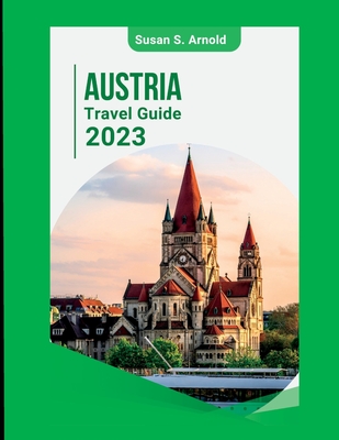 AUSTRIA TRAVEL GUIDE 2023: Exploring Off-the-Beaten-Path Destinations Susan S. Arnold