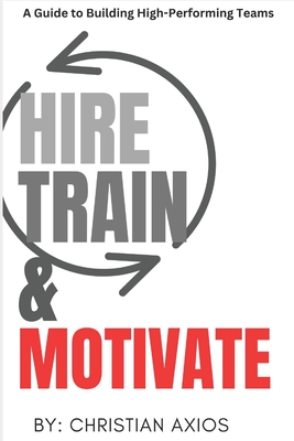 Hire, Train, & Motivate: A Guide to Building High-Performing Teams