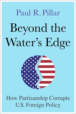 Beyond the Water’s Edge: How Partisanship Corrupts U.S. Foreign Policy (Hardcover)