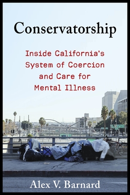 Conservatorship: Inside California’s System of Coercion and Care for Mental Illness (Paperback)