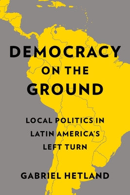 Democracy on the Ground: Local Politics in Latin America’s Left Turn (Paperback)