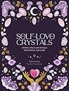 Self-Love Crystals: Crystal spells and rituals for magical self-care