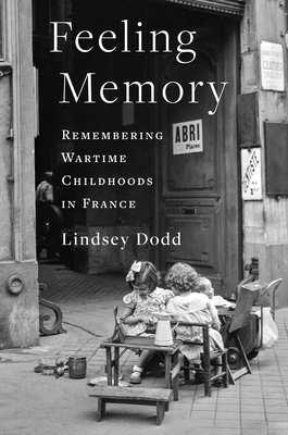 Feeling Memory: Remembering Wartime Childhoods in France (The Columbia Oral History Series)