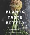 Plants Taste Better: Delicious plant-based recipes from root to fruit