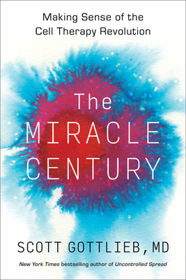 The Miracle Century: Making Sense of the Cell Therapy Revolution – An FDA Authority on Breakthrough Medicines Curing Cancer and Disease (Hardcover)