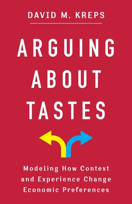 Arguing About Tastes: Modeling How Context and Experience Change Economic Preferences (Kenneth J. Arrow Lecture Series)