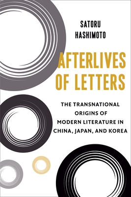 Afterlives of Letters: The Transnational Origins of Modern Literature in China, Japan, and Korea (Studies of the Weatherhead East Asian Institute, Columbia University)
