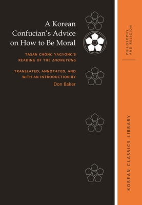 A Korean Confucian’s Advice on How to Be Moral: Tasan Chŏng Yagyong’s Reading of the Zhongyong (Korean Classics Library: Philosophy and Religion)
