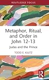 Metaphor, Ritual, and Order in John 12-13 (Routledge Interdisciplinary Perspectives on Biblical Criticism)