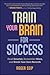 Train Your Brain For Success by Roger Seip