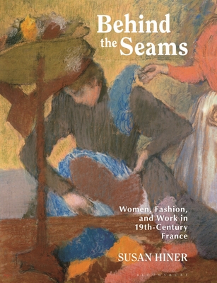 Behind the Seams: Women, Fashion, and Work in 19th-Century France (Paperback)