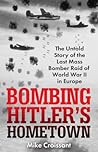 Bombing Hitler's Hometown: The Untold Story of the Last Mass Bomber Raid of World War II in Europe