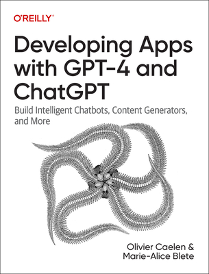 Developing Apps with GPT-4 and ChatGPT: Build Intelligent Chatbots, Content Generators, and More