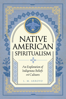Native American Spiritualism: An Exploration of Indigenous Beliefs and Cultures (Mystic Traditions)