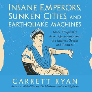 Insane Emperors, Sunken Cities, and Earthquake Machines: More Frequently Asked Questions about the Ancient Greeks and Romans