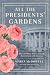 All the Presidents' Gardens: How the White House Grounds Have Grown with America