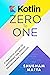 Kotlin: Zero To One: A Practical Guide to Mastering the Kotlin Programming Language
