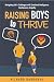 Raising Boys to Thrive : Navigating Life's Challenges with Emotional Intelligence, Resilience, and Empathy