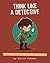 Think Like a Detective: A Kid's Guide to Critical Thinking (Adventures in Thinking, #1)