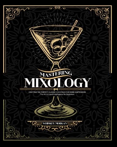 Mastering Mixology: Crafting The Perfect Classic Cocktails for Home Bartenders | The Art to Liquid Intelligence for Beginners (Paperback)
