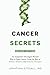 Cancer Secrets: An Integrative Oncologist Reveals How to Fight Cancer Using the Best of Modern Medicine and Natural Therapies