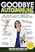 Goodbye Autoimmune Disease: How to Prevent and Reverse Chronic Illness and Inflammatory Symptoms Using Supermarket Foods (Goodbye Lupus)