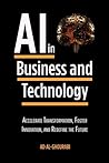 AI in Business and Technology: Accelerate Transformation, Foster Innovation, and Redefine the Future