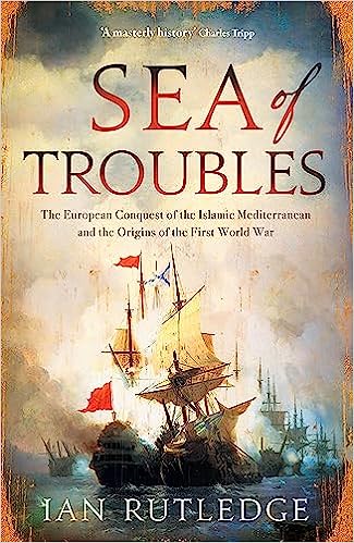 Sea of Troubles: The European Conquest of the Islamic Mediterranean and the Origins of the First World War, 1750–1918 (Hardcover)