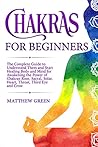 Chakras for Beginners: The Complete Guide to Understand Them and Start Healing Body and Mind for Awakening the Power of Chakras Root, Sacral, Solar, Heart, Throat, Third Eye and Crow Kindle Edition Chakras for Beginners: The Complete Guide to Understand Them and Start Healing Body and Mind for Awakening the Power of Chakras Root, Sacral, Solar, Heart, Throat, Third Eye and Crow Kindle Edition
