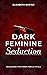 Dark Feminine Seduction: Unleashing Your Inner Femme Fatale