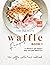 The Ultimate Waffle Recipes...