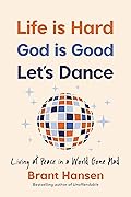 Life Is Hard, God Is Good, Let&#x27;s Dance: Experiencing Real Joy in a World Gone Mad 
