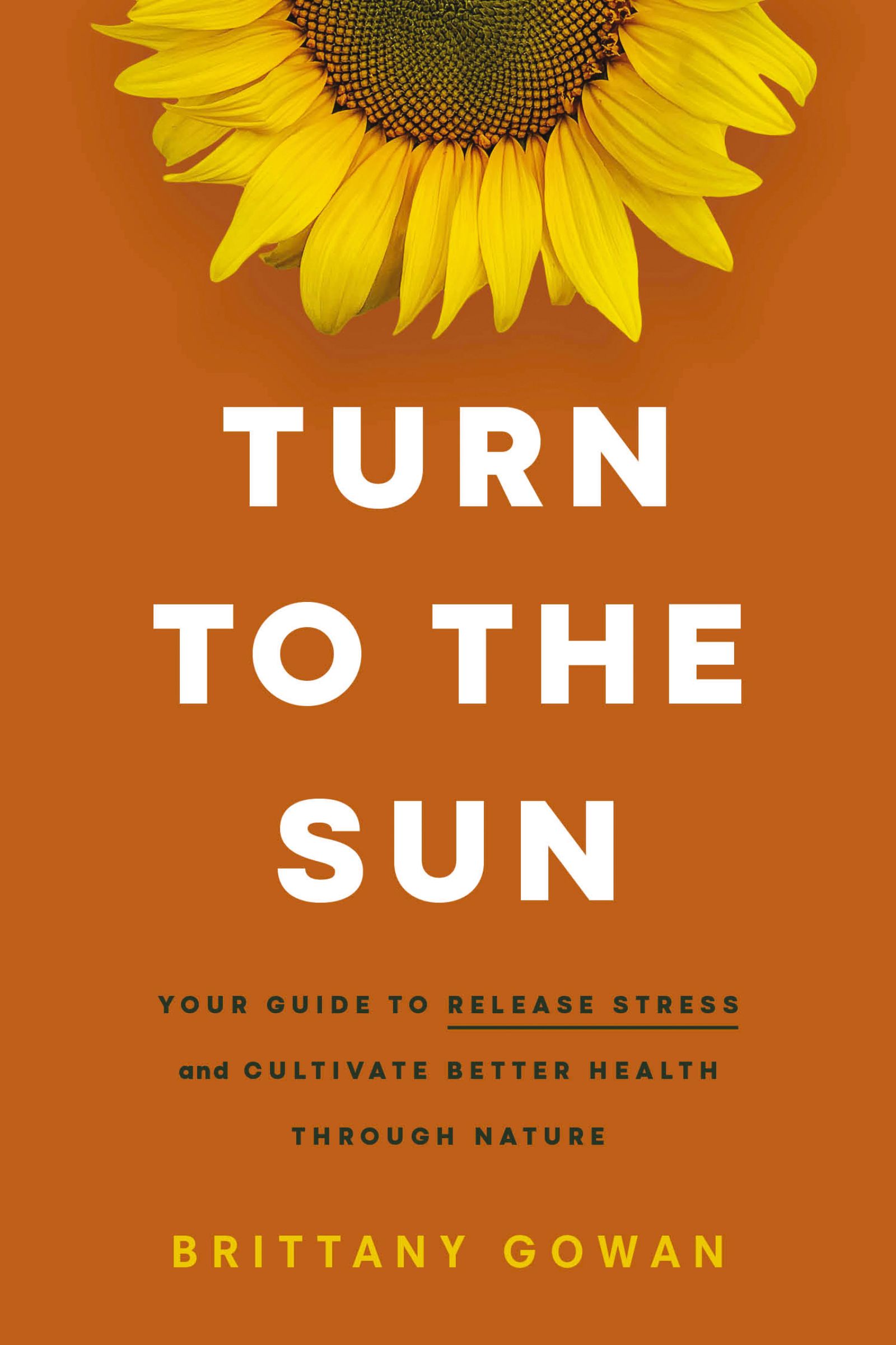 Turn to the Sun: Your Guide to Release Stress and Cultivate Better Health Through Nature (Hardcover)