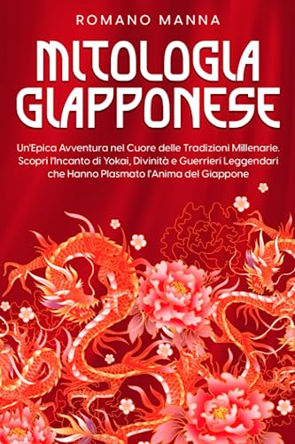 Mitologia Giapponese: Un'epica avventura nel cuore delle tradizioni millenarie. Scopri l'incanto di Yokai, Divinità e Guerrieri leggendari che hanno plasmato l'anima del Giappone (Italian Edition)