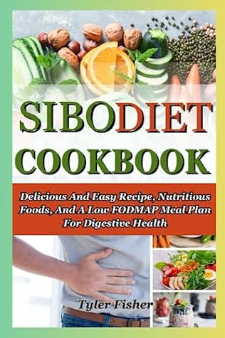 SIBO DIET COOKBOOK: Delicious And Easy Recipe, Nutritious Foods, And A Low FODMAP Meal Plan For Digestive Health