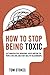 How to Stop Being Toxic: Quit Manipulative Behaviors, Avoid Hurting the People You Love, and Start Healthy Relationships