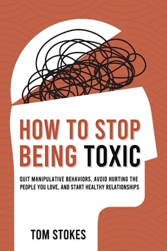 How to Stop Being Toxic: Quit Manipulative Behaviors, Avoid Hurting the People You Love, and Start Healthy Relationships (Paperback)
