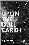 Upon the Dull Earth