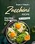 Super Simple Zucchini Recipes by Remi Morris