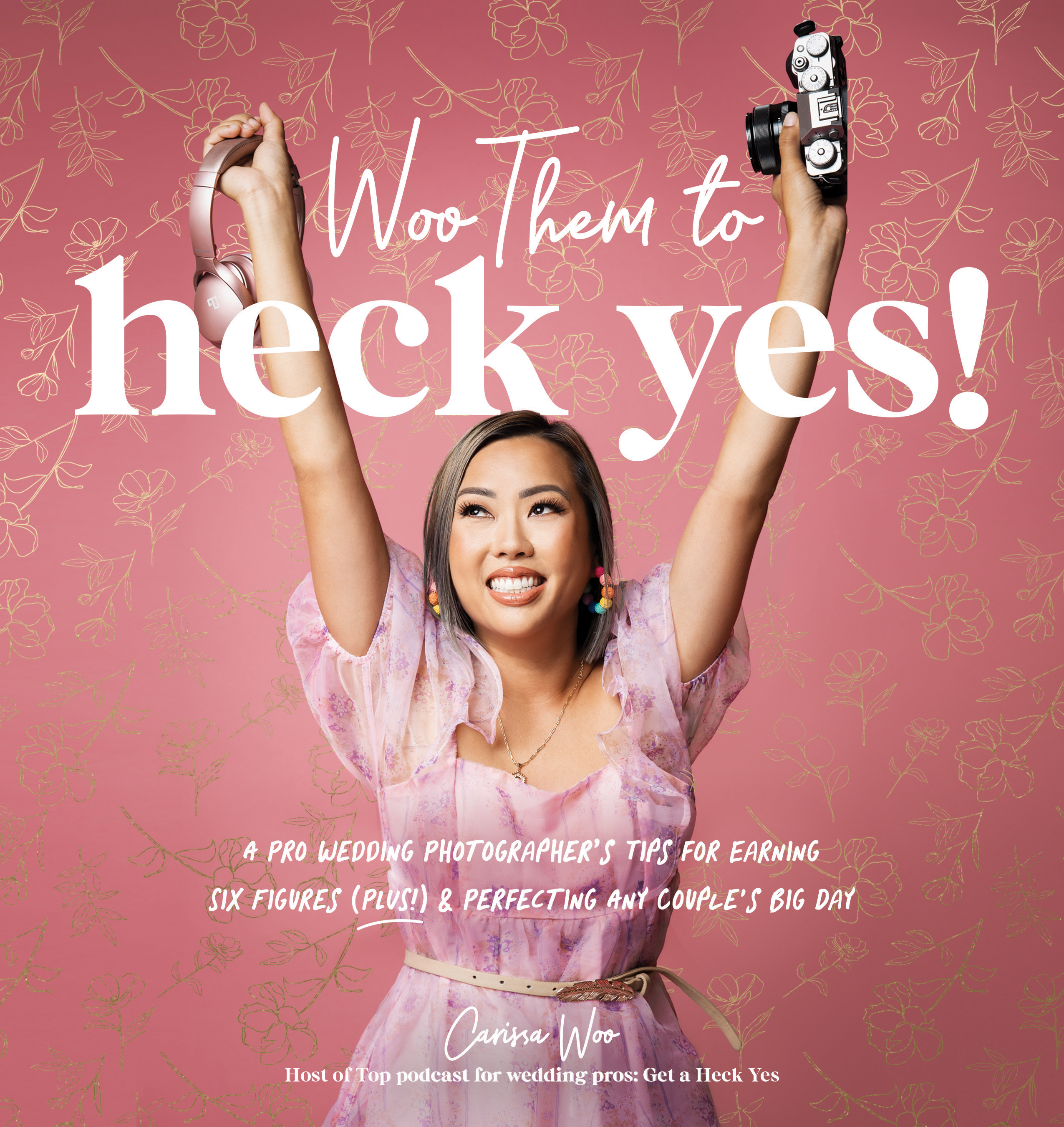 Woo Them to HECK YES!: A Pro Wedding Photographer’s Tips for Earning Six Figures (Plus!) & Perfecting Any Couple's Big Day