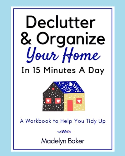 Declutter & Organize Your Home In 15 Minutes A Day - A Workbook to Help You Tidy Up: Decluttering and Downsizing Journal and Planner / Simplify and Organize Your Life (Paperback)