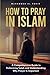 How to Pray in Islam by Muhammed Al Fakir