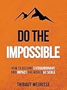 Do The Impossible : How to Become Extraordinary and Impact the World at Scale (Becoming Extraordinary Book 1)